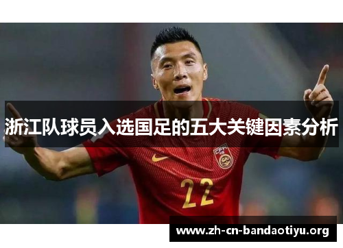浙江队球员入选国足的五大关键因素分析 浙江队球员入选国足的五大关键因素分析
