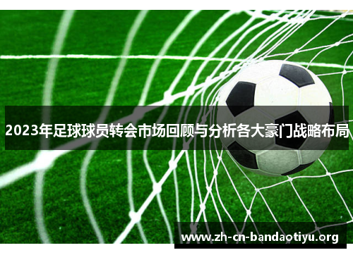 2023年足球球员转会市场回顾与分析各大豪门战略布局
