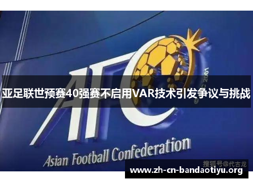 亚足联世预赛40强赛不启用VAR技术引发争议与挑战