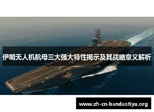 伊朗无人机航母三大强大特性揭示及其战略意义解析