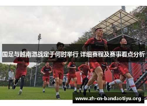 国足与越南激战定于何时举行 详细赛程及赛事看点分析