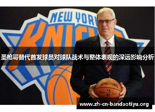 圣枪哥替代首发球员对球队战术与整体表现的深远影响分析