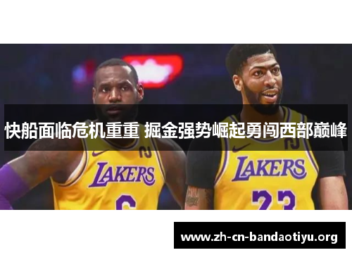 快船面临危机重重 掘金强势崛起勇闯西部巅峰 快船面临危机重重 掘金强势崛起勇闯西部巅峰