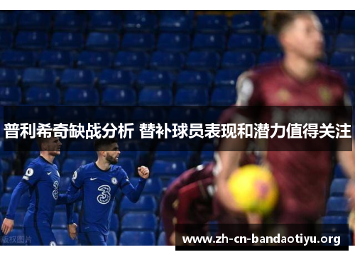 普利希奇缺战分析 替补球员表现和潜力值得关注