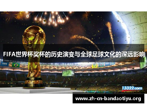 FIFA世界杯奖杯的历史演变与全球足球文化的深远影响