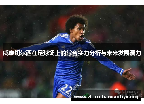 威廉切尔西在足球场上的综合实力分析与未来发展潜力