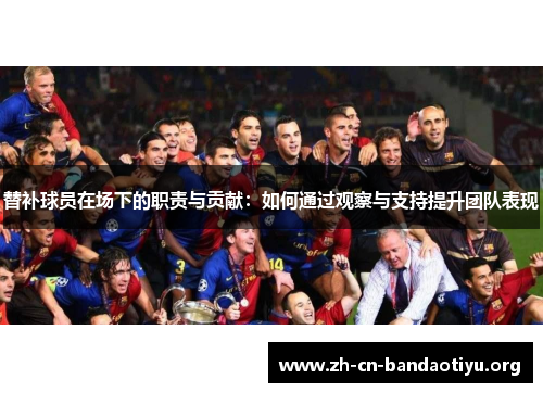替补球员在场下的职责与贡献：如何通过观察与支持提升团队表现