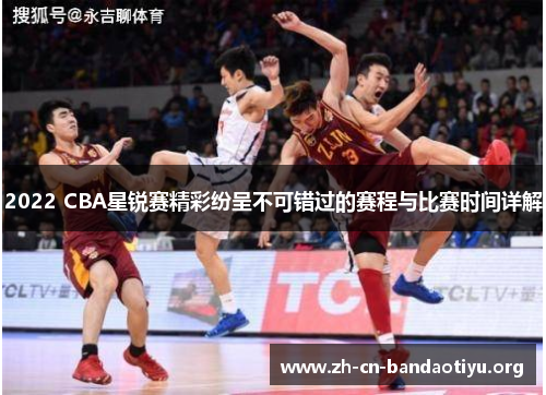 2022 CBA星锐赛精彩纷呈不可错过的赛程与比赛时间详解