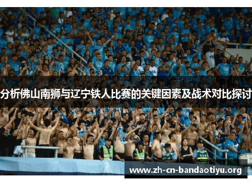 分析佛山南狮与辽宁铁人比赛的关键因素及战术对比探讨