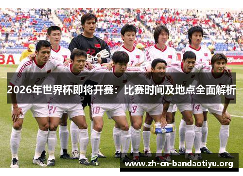 2026年世界杯即将开赛：比赛时间及地点全面解析