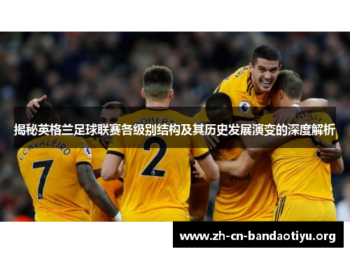 揭秘英格兰足球联赛各级别结构及其历史发展演变的深度解析