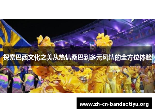 探索巴西文化之美从热情桑巴到多元风情的全方位体验