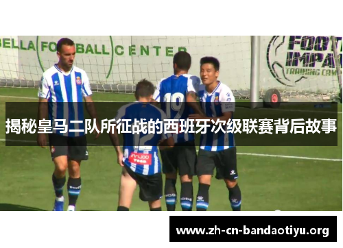 揭秘皇马二队所征战的西班牙次级联赛背后故事