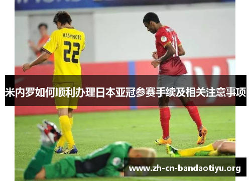 米内罗如何顺利办理日本亚冠参赛手续及相关注意事项