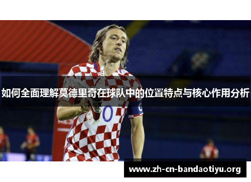 如何全面理解莫德里奇在球队中的位置特点与核心作用分析 如何全面理解莫德里奇在球队中的位置特点与核心作用分析
