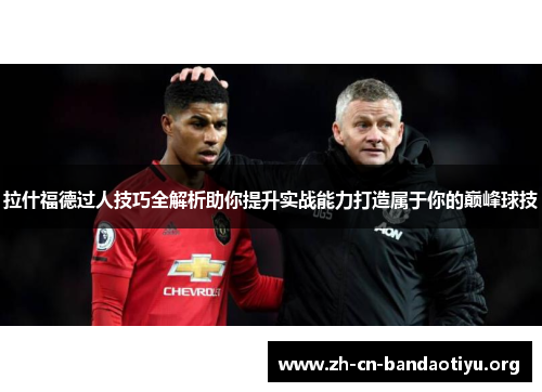 拉什福德过人技巧全解析助你提升实战能力打造属于你的巅峰球技