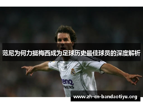 范尼为何力挺梅西成为足球历史最佳球员的深度解析