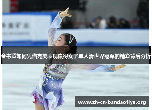 金书贤如何凭借完美表现赢得女子单人滑世界冠军的精彩背后分析