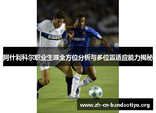 阿什利科尔职业生涯全方位分析与多位置适应能力揭秘