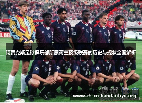 阿贾克斯足球俱乐部所属荷兰顶级联赛的历史与现状全面解析
