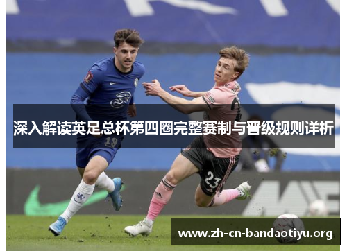 深入解读英足总杯第四圈完整赛制与晋级规则详析 深入解读英足总杯第四圈完整赛制与晋级规则详析