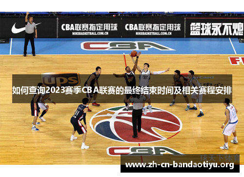 如何查询2023赛季CBA联赛的最终结束时间及相关赛程安排 如何查询2023赛季CBA联赛的最终结束时间及相关赛程安排